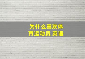 为什么喜欢体育运动员 英语